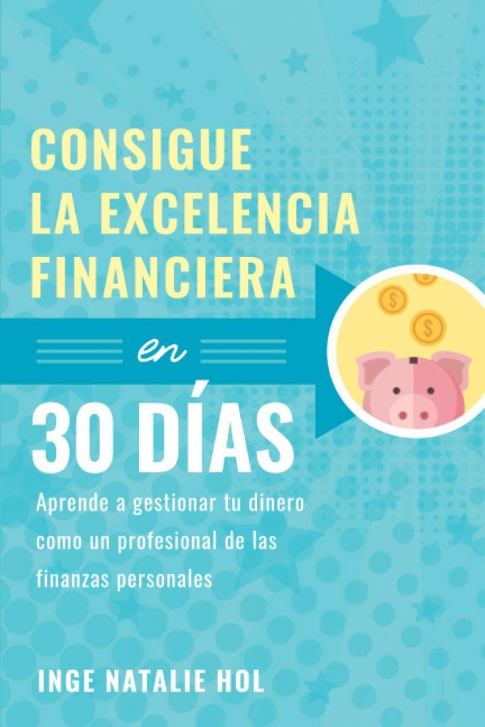 Consigue la excelencia financiera en 30 días: Aprende a gestionar tu dinero como un profesional de las finanzas personales, por Inge Natalie Hol (Autor)